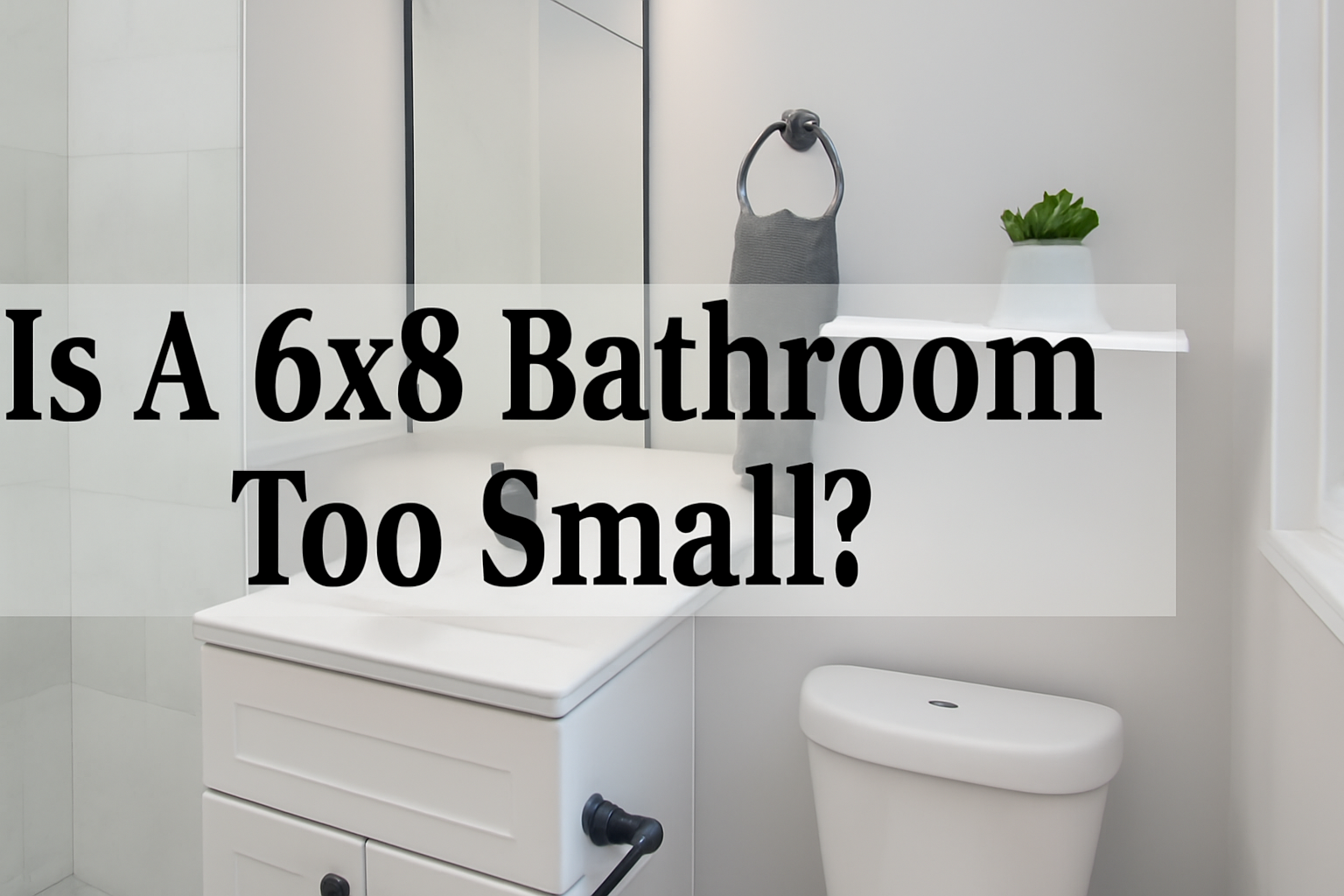 Is A 6×8 Bathroom Too Small? Insights for Small Bathroom Remodeling